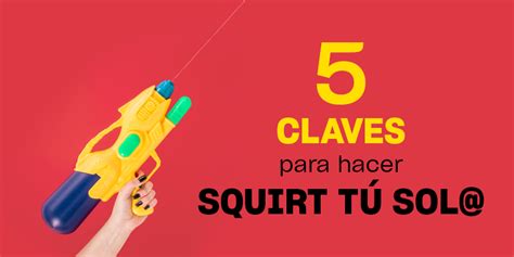 squirt como es|Squirt: Qué es y cómo puedes hacerlo (sola o acompañada)